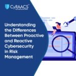 Proactive vs. Reactive Cybersecurity: A Strategy for Long-Term Security